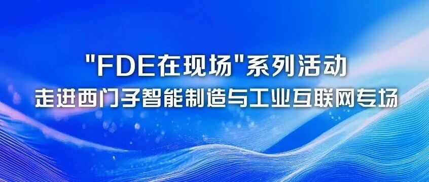 【活动通知】关于举办"FDE在现场"系列活动·走进西门子智能制造与工业互联网专场的通知活动封面